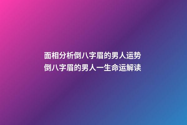 面相分析倒八字眉的男人运势 倒八字眉的男人一生命运解读